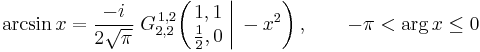  \arcsin x = \frac{-i}{2\sqrt{\pi}} \; G_{2,2}^{\,1,2} \!\left( \left. \begin{matrix} 1,1 \\ \frac{1}{2},0 \end{matrix} \; \right| \, -x^2 \right), \qquad -\pi < \arg x \leq 0 