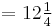 = 12 \tfrac{1}{4}\,