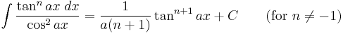 \int\frac{\tan^n ax\;dx}{\cos^2 ax} = \frac{1}{a(n%2B1)}\tan^{n%2B1} ax %2BC\qquad\mbox{(for }n\neq -1\mbox{)}\,\!