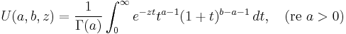 U(a,b,z) = \frac{1}{\Gamma(a)}\int_0^\infty e^{-zt}t^{a-1}(1%2Bt)^{b-a-1}\,dt, \quad (\operatorname{re}\ a>0) 