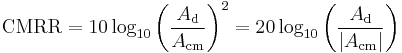 \mathrm{CMRR} = 10\log_{10} \left (\frac{A_\mathrm{d}}{A_\mathrm{cm}} \right)^2 = 20\log_{10} \left (\frac{A_\mathrm{d}}{|A_\mathrm{cm}|} \right)