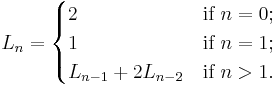 
  L_n =  
    \begin{cases}
      2                     & \mbox{if } n = 0; \\
      1                     & \mbox{if } n = 1; \\
      L_{n-1} %2B 2L_{n-2}    & \mbox{if } n > 1. \\
    \end{cases}
