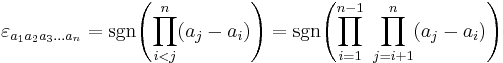 
 \varepsilon_{a_1 a_2 a_3 \ldots a_n} = \sgn \! \left( \prod_{i<j}^n ( a_j-a_i ) \right) = \sgn \! \left( \prod_{i=1}^{n-1} \ \prod_{j=i%2B1}^n ( a_j-a_i )  \right) 