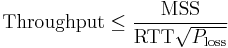  \mathrm{Throughput} \le \frac {\mathrm{MSS}} {\mathrm{RTT} \sqrt{ P_{\mathrm{loss} }}}