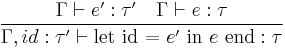 
\frac{\Gamma \vdash e'�: \tau' \quad \Gamma \vdash e�: \tau}{\Gamma, id�: \tau' \vdash \text{let id = } e' \text{ in } e \text{ end}�: \tau}
