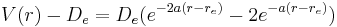 V(r) - D_e = D_e ( e^{-2a(r-r_e)}-2e^{-a(r-r_e)} )