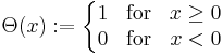 \Theta (x)�:= \left \{ \begin{matrix}
1 & \mbox{for} & x \ge 0 \\
0 & \mbox{for} & x < 0
\end{matrix} \right.