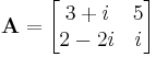 \mathbf{A} = \begin{bmatrix} 3 %2B i & 5 \\ 2-2i & i \end{bmatrix}