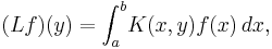 (Lf)(y)=\int_{a}^{b}\!K(x, y)f(x)\,dx, \,