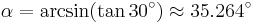 \alpha = \arcsin(\tan30^\circ)\approx35.264^\circ