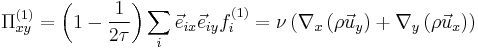  \Pi_{xy}^{(1)}  =\left( 1 - \frac{1}{2 \tau} \right) \sum_{i}\vec{e}_{ix}\vec{e}_{iy} f_i^{(1)} =\nu\left(\nabla_x \left( \rho \vec{u}_y \right) %2B\nabla_y \left( \rho \vec{u}_x  \right)\right)\,\!