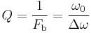  Q = {1 \over F_\mathrm b} = \frac {\omega_0}{\Delta \omega} 