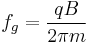 \ f_g = \frac{q B}{2 \pi m}