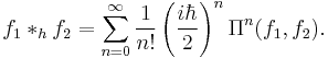 f_1 *_h f_2 = \sum_{n=0}^\infty \frac {1}{n!} \left(\frac{i\hbar}{2} \right)^n  \Pi^n(f_1, f_2).