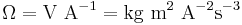 \mathrm{\Omega=V\ A^{-1}=kg\ m^{2} \ A^{-2}s^{-3}}