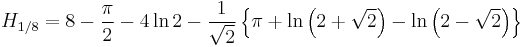  H_{1/8} = 8-\frac{\pi}{2} - 4\ln{2} - \frac{1}{\sqrt{2}} \left\{\pi %2B \ln\left(2 %2B \sqrt{2}\right) - \ln\left(2 - \sqrt{2}\right)\right\}