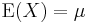  \operatorname{E}(X)= \mu  