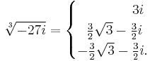 \sqrt[3]{-27i} = \begin{cases} \ \ \ \ \ \ \ \ \ \ \ \ 3i \\ \ \ \frac{3}{2}\sqrt3-\frac{3}{2}i \\ -\frac{3}{2}\sqrt3-\frac{3}{2}i. \end{cases} 