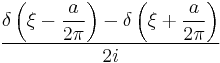 \displaystyle \frac{\displaystyle\delta\left(\xi-\frac{a}{2\pi}\right)-\delta\left(\xi%2B\frac{a}{2\pi}\right)}{2i}