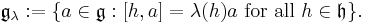 \mathfrak{g}_\lambda�:= \{a\in\mathfrak{g}: [h,a]=\lambda(h)a\text{ for all }h\in\mathfrak{h}\}. 