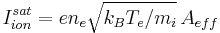  I_{ion}^{sat} = en_e\sqrt{k_BT_e/m_i}\,A_{eff} 