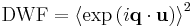  \text{DWF} = \left\langle \exp\left(i \mathbf{q}\cdot \mathbf{u}\right) \right\rangle^2