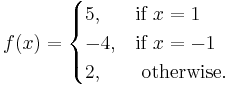  f(x)= \begin{cases} 5, & \text{if }  x=1  \\ 
                            -4, & \text{if }  x = -1 \\
                            2, & \text{ otherwise. }
 \end{cases} 
