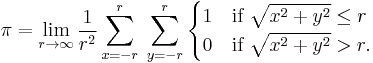 \pi = \lim_{r \to \infty} \frac{1}{r^2} \sum_{x=-r}^{r} \; \sum_{y=-r}^{r} \begin{cases}
1 & \text{if } \sqrt{x^2%2By^2} \le r \\
0 & \text{if } \sqrt{x^2%2By^2} > r. \end{cases}
