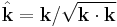 \hat{\mathbf{k}} = \mathbf{k} / \sqrt{\mathbf{k}\cdot\mathbf{k}}\,\!