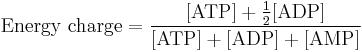 \mbox{Energy charge} = \frac{[\mbox{ATP}] %2B \frac{1}{2} [\mbox{ADP}]} {[\mbox{ATP}] %2B [\mbox{ADP}] %2B [\mbox{AMP}]}