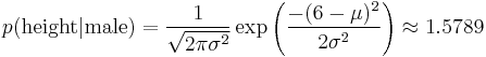 p(\mbox{height} | \mbox{male}) = \frac{1}{\sqrt{2\pi \sigma^2}}\exp\left(\frac{-(6-\mu)^2}{2\sigma^2}\right) \approx 1.5789