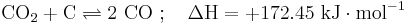 \mathrm{CO_2 %2B C \rightleftharpoons 2\ CO\�; \quad \Delta H = %2B172.45\  kJ \cdot mol^{-1}}