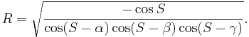 R=\sqrt{\frac {-\cos S}{\cos (S-\alpha) \cos (S-\beta) \cos (S-\gamma)}}.