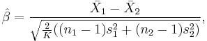 \hat{\beta} =  \frac{\bar{X}_1 - \bar{X}_2}{\sqrt{\frac{2} {K} ((n_1-1) s_1^2 %2B (n_2-1) s_2^2)}},