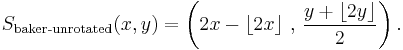 S_\text{baker-unrotated}(x,y)=
\left(2x-\left\lfloor 2x\right\rfloor \,,\,\frac{y%2B\left\lfloor 2y\right\rfloor }{2}\right).