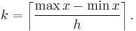 k = \left \lceil \frac{\max x - \min x}{h} \right \rceil.