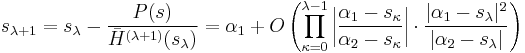 
  s_{\lambda%2B1}=
  s_\lambda-\frac{P(s)}{\bar H^{(\lambda%2B1)}(s_\lambda)}
    =\alpha_1%2BO\left(\prod_{\kappa=0}^{\lambda-1}
      \left|\frac{\alpha_1-s_\kappa}{\alpha_2-s_\kappa}\right|
        \cdot
      \frac{|\alpha_1-s_\lambda|^2}{|\alpha_2-s_\lambda|}
    \right)
