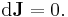 \mathrm{d}{\bold{J}}=0.