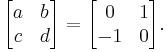 
\begin{bmatrix}
  a & b \\
  c & d
\end{bmatrix}
 = 
\begin{bmatrix}
  0  & 1 \\
  -1 & 0
\end{bmatrix}.
