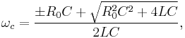  \omega_c = \frac{\pm R_0 C %2B \sqrt{R_0^2C^2%2B4 L C}}{2 L C},