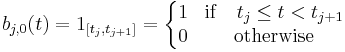 b_{j,0}(t) = 1_{[t_j,t_{j%2B1}]} =
\left\{\begin{matrix} 
1 & \mathrm{if} \quad t_j \le t < t_{j%2B1} \\
0 & \mathrm{otherwise} 
\end{matrix}
\right.
