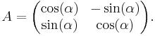  A =
\begin{pmatrix}
\cos(\alpha) & -\sin(\alpha) \\
\sin(\alpha) & \cos(\alpha) \\
\end{pmatrix}.
