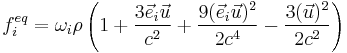 f_i^{eq}=\omega_i\rho \left (1%2B\frac{3\vec{e}_i\vec{u}}{c^2}%2B\frac{9(\vec{e}_i\vec{u})^2}{2c^4}- \frac{3(\vec{u})^2}{2c^2} \right)    