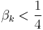 \beta_{k} < \frac{1}{4}