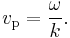 v_\mathrm{p} = \frac{\omega}{k}.