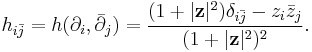 h_{i\bar{j}} = h(\partial_i,\bar{\partial}_j) = \frac{(1%2B|\mathbf{z}|^2)\delta_{i\bar{j}} - z_i \bar{z}_j}{(1%2B|\mathbf{z}|^2)^2}.