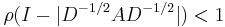 \rho (I - |D^{-1/2}AD^{-1/2}|) < 1 \, 