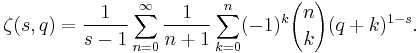 \zeta(s,q)=\frac{1}{s-1}
\sum_{n=0}^\infty \frac{1}{n%2B1}
\sum_{k=0}^n (-1)^k {n \choose k} (q%2Bk)^{1-s}.