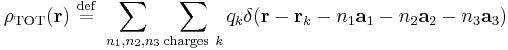 
\rho_\text{TOT}(\mathbf{r}) \ \stackrel{\mathrm{def}}{=}\  \sum_{n_1, n_2, n_3} \sum_{\mathrm{charges}\ k} 
q_k \delta(\mathbf{r} - \mathbf{r}_k - n_1 \mathbf{a}_1  - n_2 \mathbf{a}_2  - n_3 \mathbf{a}_3)
