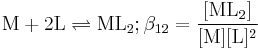 \mathrm{M %2B 2 L \rightleftharpoons ML_2;\beta_{12}=\mathrm{\frac{[ML_2]}{[M][L]^2}}}